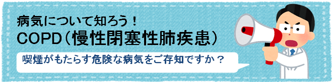 病気について知ろう　COPD（慢性閉塞性肺疾患）　喫煙がもたらす危険な病気