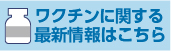 新型コロナワクチンの最新情報はこちら